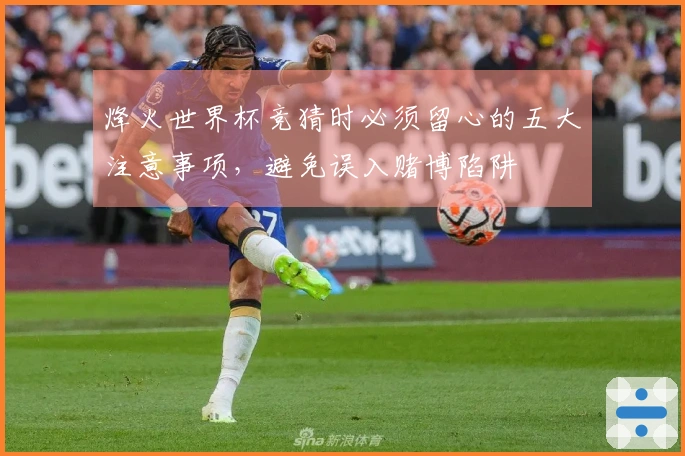 烽火世界杯竞猜时必须留心的五大注意事项，避免误入赌博陷阱