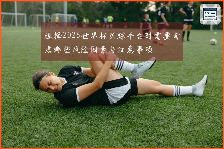 选择2026世界杯买球平台时需要考虑哪些风险因素与注意事项