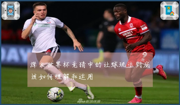 烽火世界杯竞猜中的让球玩法到底该如何理解和运用