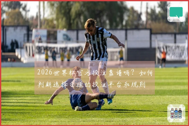 2026世界杯官方投注靠谱吗？如何判断选择合适的投注平台和规则