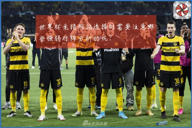世界杯竞猜网站选择时需要注意哪些强弱对阵分析的坑？