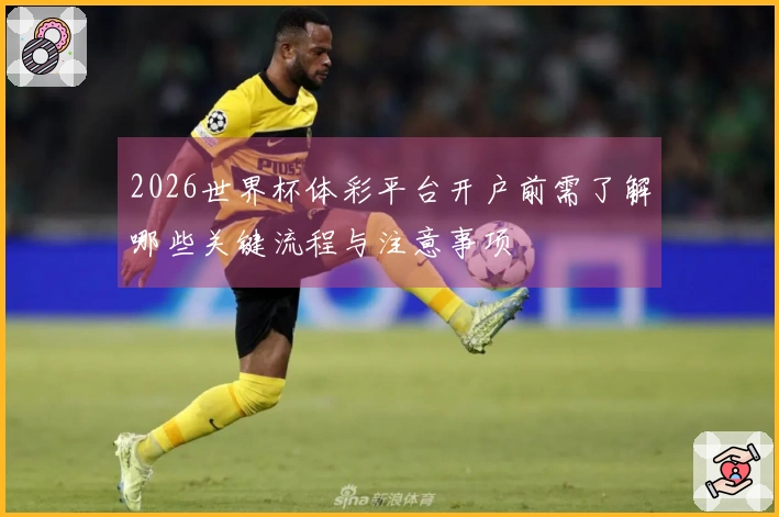 2026世界杯体彩平台开户前需了解哪些关键流程与注意事项