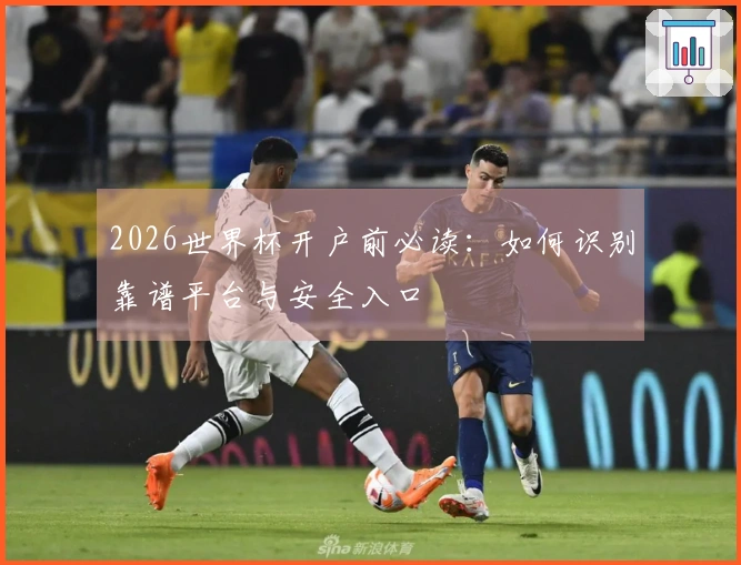 2026世界杯开户前必读：如何识别靠谱平台与安全入口