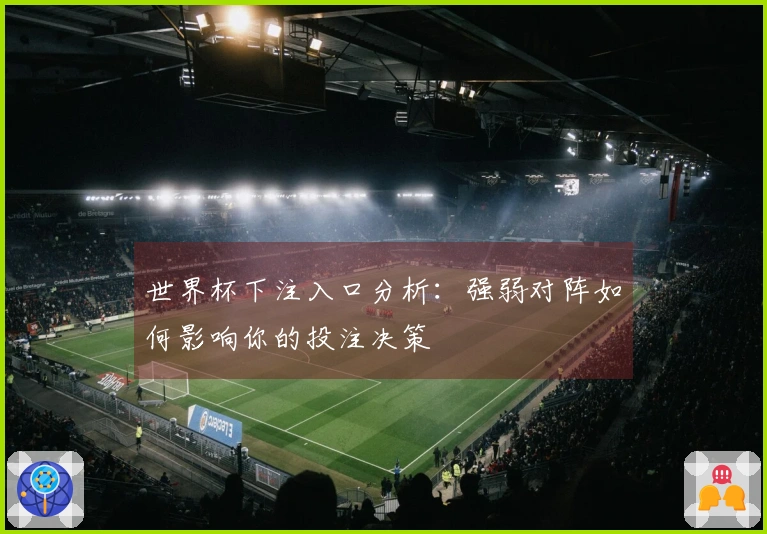 世界杯下注入口分析：强弱对阵如何影响你的投注决策
