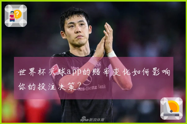 世界杯买球app的赔率变化如何影响你的投注决策？