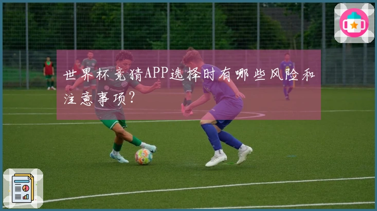 世界杯竞猜APP选择时有哪些风险和注意事项？