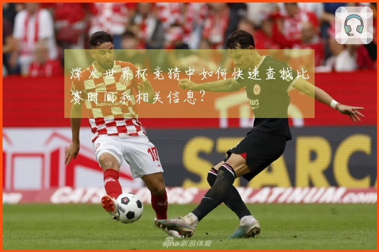 烽火世界杯竞猜中如何快速查找比赛时间和相关信息？