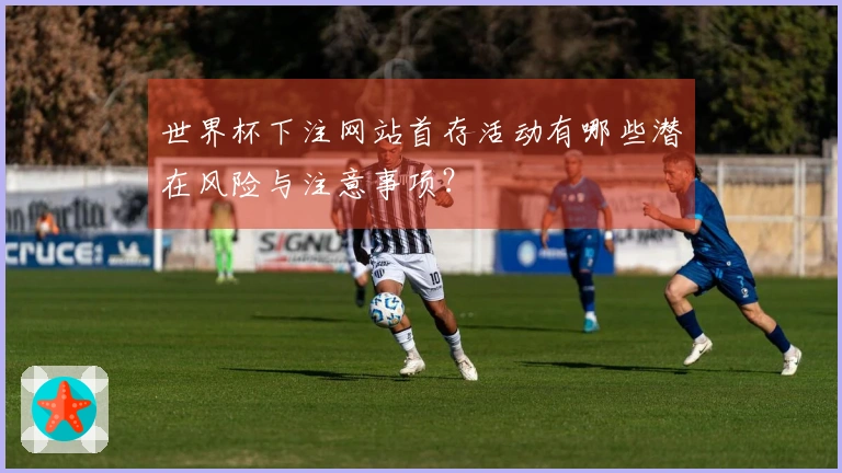 世界杯下注网站首存活动有哪些潜在风险与注意事项？