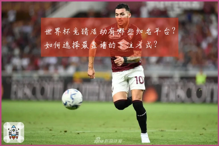世界杯竞猜活动有哪些知名平台？如何选择最靠谱的下注方式？