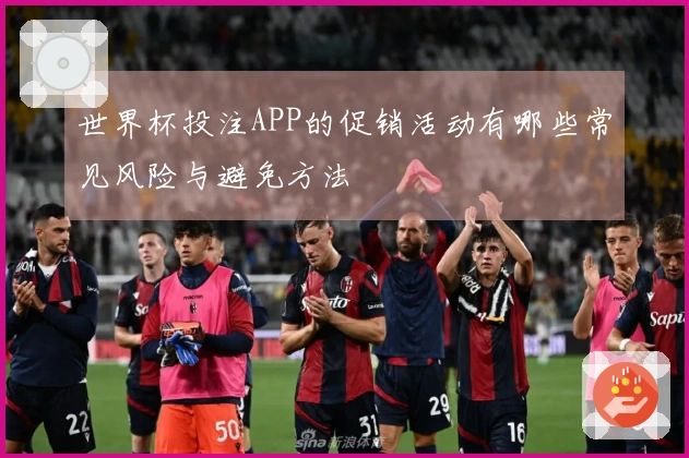 世界杯投注APP的促销活动有哪些常见风险与避免方法
