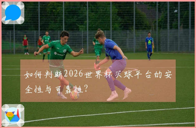 如何判断2026世界杯买球平台的安全性与可靠性？
