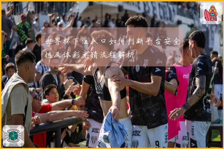 世界杯下注入口如何判断平台安全性及体彩竞猜流程解析