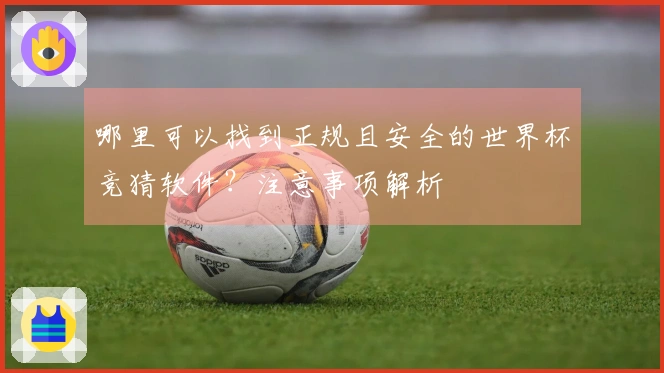 哪里可以找到正规且安全的世界杯竞猜软件？注意事项解析