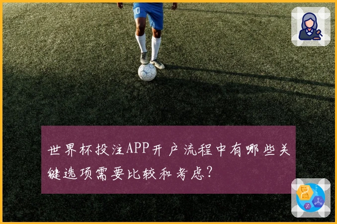 世界杯投注APP开户流程中有哪些关键选项需要比较和考虑？