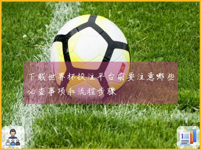 下载世界杯投注平台前要注意哪些必查事项和流程步骤