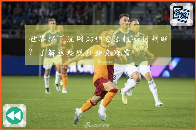 世界杯下注网站的合法性如何判断？了解这些规则避免踩雷