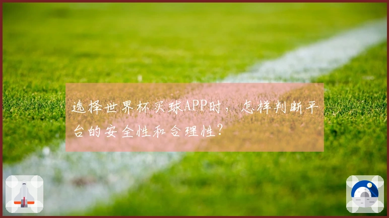 选择世界杯买球APP时，怎样判断平台的安全性和合理性？