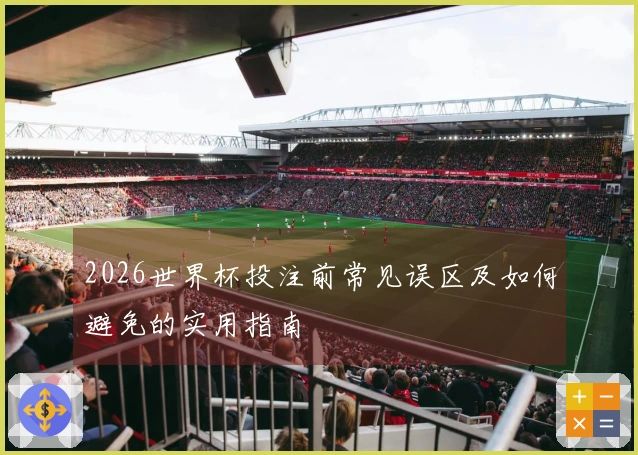 2026世界杯投注前常见误区及如何避免的实用指南
