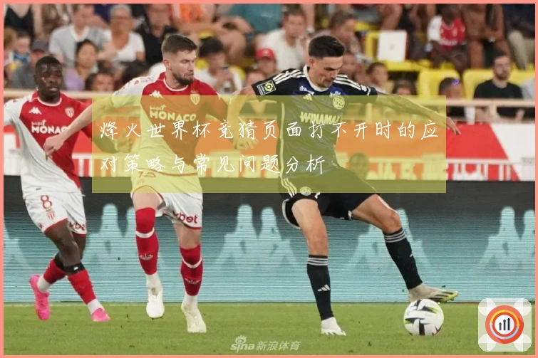 烽火世界杯竞猜页面打不开时的应对策略与常见问题分析
