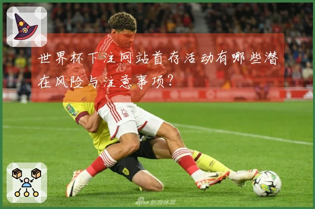 世界杯下注网站首存活动有哪些潜在风险与注意事项？