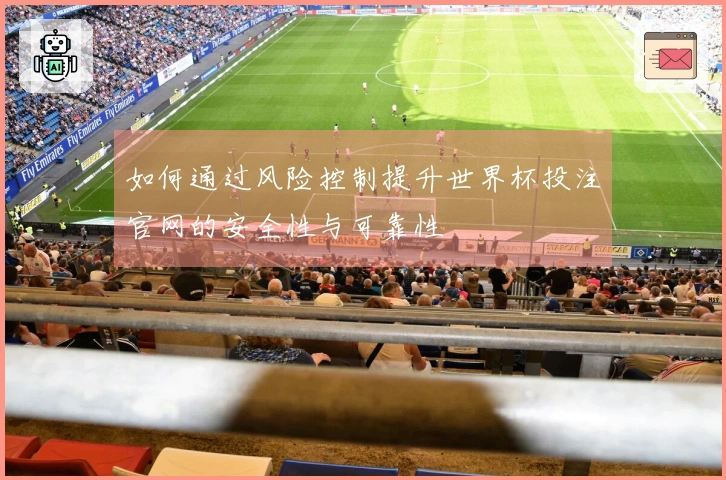 如何通过风险控制提升世界杯投注官网的安全性与可靠性