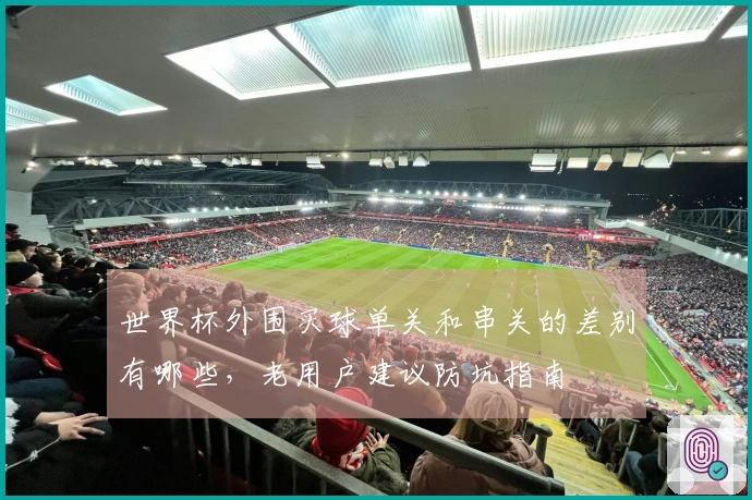 世界杯外围买球单关和串关的差别有哪些，老用户建议防坑指南
