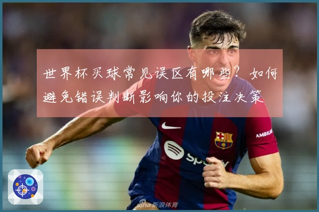 世界杯买球常见误区有哪些？如何避免错误判断影响你的投注决策