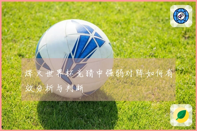 烽火世界杯竞猜中强弱对阵如何有效分析与判断