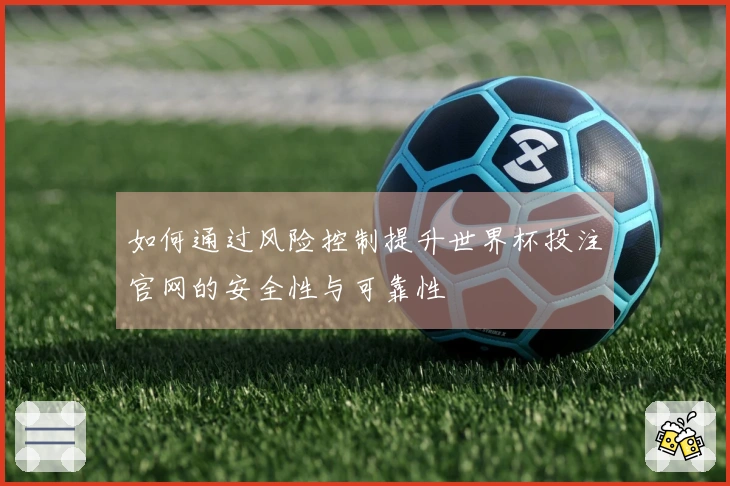如何通过风险控制提升世界杯投注官网的安全性与可靠性