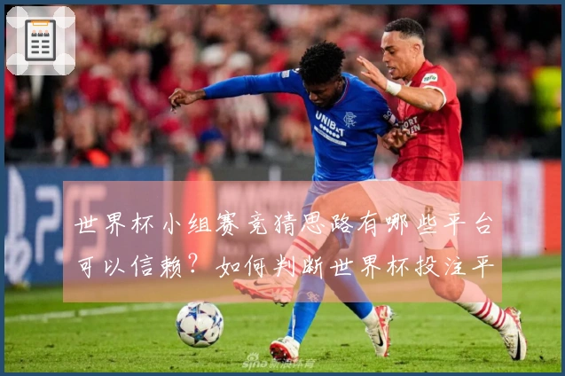 世界杯小组赛竞猜思路有哪些平台可以信赖？如何判断世界杯投注平台是否安全可靠