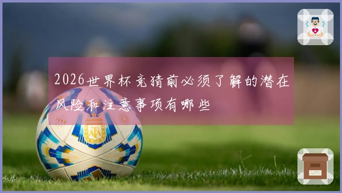 2026世界杯竞猜前必须了解的潜在风险和注意事项有哪些