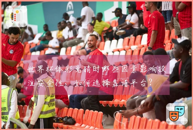 世界杯体彩竞猜时哪些因素影响投注安全性，如何选择靠谱平台？