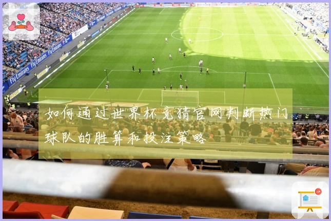 如何通过世界杯竞猜官网判断热门球队的胜算和投注策略