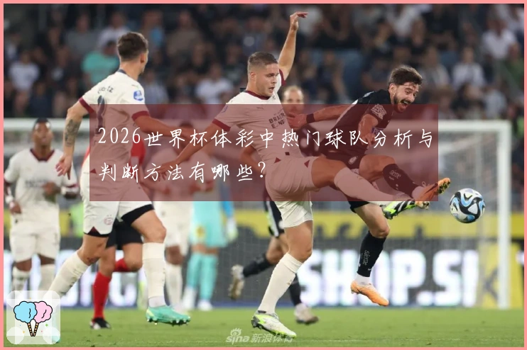 2026世界杯体彩中热门球队分析与判断方法有哪些？