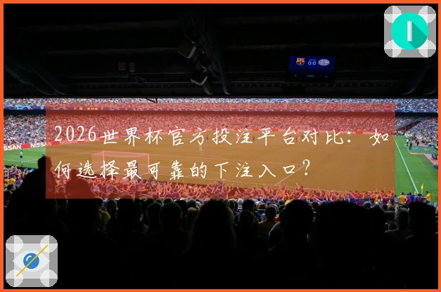 2026世界杯官方投注平台对比：如何选择最可靠的下注入口？