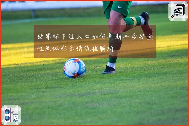 世界杯下注入口如何判断平台安全性及体彩竞猜流程解析