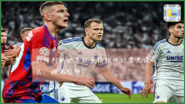 如何判断世界杯竞猜软件的常见误区，避免陷阱？